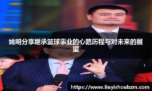 姚明分享继承篮球事业的心路历程与对未来的展望