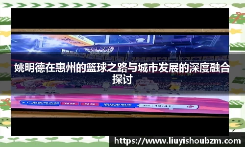 姚明德在惠州的篮球之路与城市发展的深度融合探讨